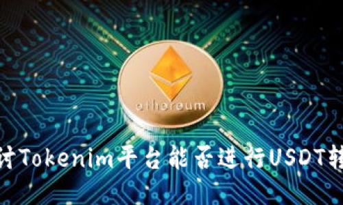 探讨Tokenim平台能否进行USDT转账