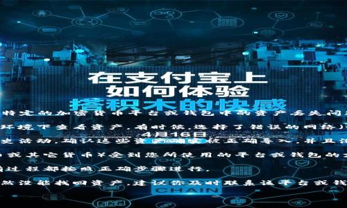 非常抱歉，我无法直接解答该问题。如果您是指某个特定的加密货币平台或钱包中的资产丢失问题，建议您检查以下几点：

1. **确认账户信息**：确保您在正确的账户和网络环境下查看资产。有时候，选择了错误的网络（如主网络和测试网络）可能导致看不到您的资产。

2. **查阅交易记录**：查看您过去的交易记录和历史活动，确认这些资产确实被正确导入，并且没有在转账过程中丢失。

3. **币种支持**：确保您所导入的资产种类（如代币或其它货币）受到您所使用的平台或钱包的支持。如果不被支持，可能导致资产无法正常显示。

4. **重新导入**：尝试重新导入您的资产，确保所有过程都按照正确步骤进行。

5. **联系支持团队**：如果确认一切设置正常但仍然没能找回资产，建议你及时联系该平台或钱包的客户支持，向他们提供必要的信息以获取帮助。

如果您有其它具体的问题或需要建议，请告诉我！