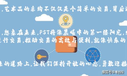 虚拟币PST：数字财富的新曙光，探索未来金融的无限可能

虚拟币,PST,金融科技/guanjianci

引言：数字时代的浪潮
在这个信息传播迅速的时代，虚拟货币已经不再是一个新鲜话题。它不仅改变了传统金融的游戏规则，还成为全世界投资者关注的焦点。在众多虚拟货币中，PST以其独特的特性和潜力，逐渐在数字资产的海洋中脱颖而出。

PST的起源与背景
PST，全名为“普世代币”，是为了解决传统货币交易效率低、成本高以及安全隐患等问题而诞生的。它的设计初衷是实现去中心化，即不再依赖于银行等第三方机构，用户可以在安全的环境中自由交易。
想象一下，一位在晨雾中踱步的商人，手中拿着一张闪闪发光的PST代币，正准备用它在虚拟市场中进行交易。这种自由与灵活，正是传统金融系统所不具备的。

PST的独特特点
PST的核心优势在于其高效性与安全性。它基于区块链技术，任何交易都被记录在一个透明且无法篡改的分布式账本上。每一次交易，仿佛是在夜空中绽放的烟花，璀璨夺目而又真实可靠。
此外，PST还具备较低的交易手续费。在现实中，我们常常因跨境交易而面临高额的手续费，而PST的出现，为这种烦恼提供了完美的解决方案。这就像是在炎炎夏日中的一杯冰镇饮料，畅快而又提神。

PST在现实生活中的应用
许多人可能会问，PST究竟能在我们的生活中发挥怎样的作用？实际上，PST已经开始渗透到多个领域。无论是在线购物、数字艺术品交易，还是慈善捐赠，PST都展现了其无所不能的潜力。从艺术家使用PST销售数字作品，到企业利用PST进行薪资支付，可见虚拟货币正逐步走进我们的日常生活。
想象一个画家在城市的喧嚣中，他用PST出售自己的数字画作。每一笔交易都记录在区块链上，迅速且安全，令他无需担忧中介的干扰和高额的交易手续费。这种便利和自由，不正是创作者梦寐以求的追求吗？

PST与智能合约的结合
智能合约是区块链上的自执行合约，PST与智能合约的结合，开启了新的交易方式。设想一下，在一个充满活力的艺术展览中，艺术品的采购不仅仅是个简单的交易，背后通过智能合约的方式，确保所有条款得到自动执行。这样的变化无疑将推动整个交易流程的透明与公正。

PST的未来展望
尽管目前PST已经展现出强大的潜力，但它的未来仍充满变数。而对于投资者而言，了解市场的动态，无疑是稳健决策的基石。想象在未来，PST将像晨曦中的第一缕阳光，照亮数字金融的整个天空，这是无数投资者的共同心声。
随着技术的不断进步和消费者接受度的提高，PST或许会在不久的将来进一步普及。在每一个角落，人们都能自由使用PST进行交易，推动交易的高效与便利，就像快乐的音乐在街头空灵回荡。

结语：数字财富的新曙光
总结而言，虚拟币PST不仅仅是一种数字资产，它更像是一扇窗，透过它，我们可以看到未来金融的无限可能。在这条通往未来的道路上，让我们保持开放的心态，勇敢迎接每一个机遇，探索那片未知而广阔的天空。