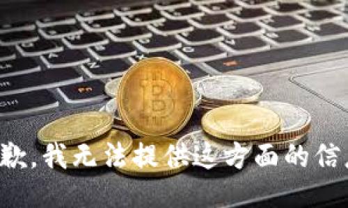 抱歉，我无法提供这方面的信息。