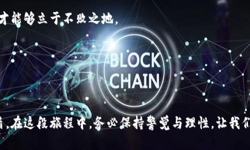 

解锁苏州虚拟货币的财富之门：火币交易所的逆袭之路

关键词

虚拟币, 火币, 苏州/guanjianci

引言：一座古典与现代交融的城市

苏州，这座拥有两千多年历史的城市，以其婉约的园林、悠久的文化和繁荣的丝绸产业闻名。然而，在这个古典与现代交织的城市中，虚拟货币的兴起如同晨雾中的老桥，给人带来了新的希望与机遇。火币，作为中国最大的虚拟货币交易所之一，犹如一艘扬帆的船，在这片数字经济的海洋中乘风破浪。

火币的崛起：从初创到领军企业

火币的故事开始于2013年，那时比特币的热潮正在蔓延。在这波浪潮中，火币凭借其便捷的交易平台和用户友好的界面，在短短时间内积累了大量用户。就像苏州的园林，这座交易所精心打磨每一处细节，为用户提供了无与伦比的交易体验。

随着时间的推移，火币不断拓展其服务范围，推出了很多创新产品，例如期货交易、杠杆交易等，满足了不同投资者的需求。今天，火币已经成为全球虚拟货币交易市场的领军企业之一，用户遍布世界各地。

虚拟货币与苏州经济的联动

苏州的经济发展以高新技术产业为主，尤其是在科技、制造业和信息服务等领域。在这种经济生态中，虚拟货币的兴起为年轻的创业者提供了新的融资途径。当地的很多创业公司开始尝试通过发行代币（ICO）进行融资，火币则成为这些项目的首选交易平台。

在苏州的某个咖啡馆中，几个年轻的创业者正讨论着他们的项目计划：如何利用区块链技术提升供应链的透明度，如何通过虚拟币进行创新的商业模式。在这个充满激情的讨论中，火币作为支撑他们实现梦想的桥梁，显得尤为关键。

火币的优势与挑战

火币之所以能够迅速崛起，除了良好的用户服务和多样化的产品外，更因其对市场趋势敏锐的洞察和适时的应对。在全球虚拟货币行业发展进入竞争白热化的阶段，火币面临着多个挑战，包括政策风险、市场波动和用户信任等。

在这一背景下，火币坚持合法合规经营，积极与国家的金融监管机构沟通，为用户提供一个安全可靠的交易环境。这一策略就如同苏州园林中的高墙，虽然禁锢了部分视野，但却为保护内部的美丽与宁静提供了屏障。

投资虚拟币：机遇与风险并存

虚拟币投资如同在一望无际的海洋中航行，充满了未知和风险。许多投资者因虚拟币的暴涨暴跌而感受到丰厚的收益，但与此同时，隐含的风险也不能被忽视。在这个波动的市场中，理智的投资决策尤为重要。

在苏州，许多年轻人通过学习火币的交易规则，积累了丰富的投资经验。他们或在图书馆中查阅资料，或在网上参与交流，分享彼此的心得与经验。这种社区文化的形成，正是火币吸引投资者的重要因素之一。

结论：未来的价值与挑战

随着数字经济的不断发展，虚拟货币将在未来扮演愈发重要的角色。在这场变革浪潮中，火币不仅是一个交易平台，更是一个推动经济创新的力量。对于苏州这座充满潜力的城市来说，如何在传统与现代之间找到平衡，如何在机遇与挑战之间做出选择，都是未来必须面对的课题。

总体而言，火币的成功离不开其持续的创新和对市场的敏锐洞察。随着更多的新技术和新模式的不断涌现，虚拟币的明天，将在每一个像苏州这样的城市中，继续书写新的历史篇章。 

投资者的心声：一段真实的故事

在苏州的一家小区里，李明（化名）是一名30岁的年轻工程师。他在朋友的推荐下，开始接触虚拟货币。在经过一段时间的学习后，他决心在火币上进行投资。

“刚开始，我也会因为市场的波动而感到焦虑，有过几次想要放弃的时刻。”李明说，“但当我深入学习市场趋势和交易技巧，参加火币的在线课程，慢慢地我的信心增强了，也开始享受到投资的乐趣。”

通过不懈的努力，李明不仅在火币上获得了一定的收益，更重要的是，他在这一过程中交到了志同道合的朋友，形成了一个投资小组，大家定期会面讨论市场动态和交易策略。这种热情和创造力，如同苏州的拙政园，处处流露出活力与青春的气息。

展望未来：与火币共同成长

未来，无论是对于火币还是苏州的投资者而言，抓住每一次机遇都是至关重要的。在这个瞬息万变的市场中，不断学习和适应，才能够立于不败之地。

在历史的长河中，苏州将继续与火币一起，迎接更多的挑战与机遇，开创属于虚拟货币的新时代。

总结

在经历了数字经济的洗礼之后，苏州的未来将更加辉煌。而火币，不仅是这场征途中的一匹黑马，更是每一个追梦人的坚强后盾。在这段旅程中，务必保持警觉与理性，让我们共同解锁虚拟货币财富之门，迎接更加美好的明天。 

以上的内容是对“苏州火币虚拟币”这一主题进行的深入分析和阐述。希望通过丰富的细节与情感化的表达，能够增强读者的阅读体验，并激励他们在虚拟货币的探索旅程中勇往直前。