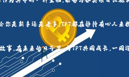 虚拟币TPT：你的数字财富新机遇，未来就在此刻！

虚拟币, TPT, 数字财富/guanjianci

引言：拥抱数字时代的财富新风口
站在数字经济的浪潮之巅，虚拟币正以其独特的魅力吸引着无数投资者的目光。尤其是TPT（TokenPocket Token），这颗新星在数字货币的浩瀚星空中熠熠生辉，给我们带来了希望与机遇。想象一下，在晨曦初露的时刻，手握未来的钥匙，你的投资组合充满生机，仿佛那凝霜的树枝上，悄然绽放出新芽。

识别TPT的魅力：不仅仅是数字货币
TPT并不仅仅是一串数字，它代表着全球范围内的虚拟财富与投资契机。TPT的背后，拥有强大的技术支持和不断完善的生态系统。想象一下，你正行走在繁华的城市街头，周围是喧闹的商圈，而你手中掌握的TPT令你成为这个数字时代的冒险者，随时随地轻松挖掘财富的机会。

为什么选择TPT？解析其投资价值
TPT的价值体现在多个维度。首先，它依托于TokenPocket这一平台，不仅提供了安全、快速的交易环境，更为用户提供了便利的数字资产管理服务。如此搭建的一座数字桥梁，让每一个持币者都能高效管理自己的虚拟资产，正如清晨的阳光透过浓雾，为前行的旅人指引方向。

其次，TPT的生态系统正在不断扩大。随着越来越多的项目与TPT进行合作，未来的应用场景将愈加丰富。从数字艺术品到区块链游戏，TPT无疑将成为连接无数可能性的大网，为投资者开启新的财源大路。

TPT的购买与安全：迈向新财富的第一步
购买TPT的过程并不复杂，像是一场平常的购物。你需要一个支持TPT交易的数字货币交易所，接着创建自己的交易账户，完成身份验证，便可轻松下单。而在这个过程中，安全性是我们必须时刻保持警惕的。选用可靠的平台，就如同在晴天出行时选择耐磨的鞋子，时刻给你安心和保障，保护你远离意外的困扰。

市场分析：TPT的投资潜力与风险
在谈论TPT的投资潜力时，我们不妨看一看数字货币市场的整体趋势。近年来，虚拟货币市场的迅猛发展，不乏成功的投资案例，TPT似乎也正在迎头赶上。然而，投资总是伴随着风险。就像登山者在攀爬高峰时需谨慎循序渐进，投资者也需理智对待市场的波动，了解TPT的市场动态，以避免不必要的投资损失。

社区的力量：携手共筑数字未来
TPT不仅是一个小型的货币项目，更是一个社区的集合。在这个充满热情的团队中，每一位成员都是推动TPT前进的一份子。积极参与社区活动、分享经验，就像是在温暖的壁炉旁围坐，聆听每个人的故事与见解，互相学习、相互促进。社区的力量将为每一位参与者带来更多的投资机会和灵感，与志同道合的人共同成长。

未来展望：TPT将走向何方？
放眼未来，TPT的发展前景将极为广阔。随着技术的进步和市场的变化，TPT将会不断平台功能，提升用户体验。就如同春风拂面，万物复苏，每一步都在孕育新的生机。随着大企业的加入以及应用场景的拓展，TPT的提升空间无疑是巨大的，让我们共同期待那一刻的到来！

潜在的应用场景：TPT的多样性与创新
TPT并不仅仅局限于某一个领域，在未来的数字世界里，它可能会涉及许多行业。想象一下，在一个深邃的海洋里，各种生物和谐共存，TPT作为其中的一种生物，能够与各类项目设施相互交融。在数字艺术、游戏、电子商务等诸多领域中，TPT都将发挥重要作用，成为连接用户与服务的纽带。

总结：把握时代脉搏，做智慧的投资者
在这个瞬息万变的时代，TPT是一扇窗，打开它，你可能看到新的财富蓝图。投资不再是单纯的数字游戏，而是与数字世界的深入连接。无论你是新手还是老手，TPT都在静待有心人来探索。从此，你不再是那个看着别人奔跑的旁观者，而是迈出第一步，向财富的未来进发的探索者。

行动起来：加入TPT的投资之旅
是时候行动了！让自己成为TPT的持有者，感受这一虚拟货币所带来的无限可能。在这个数字经济的春天，相信你将找到属于自己的财富故事，在未来的日子里，与TPT共同成长，一同迎接每一轮朝阳！

无论你在何处，抓住这个机会，和TPT一起，走向你投资的新旅途，开启属于你的数字财富篇章！