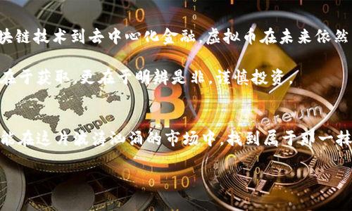   揭开虚拟币骗局的面纱：如何在泡沫中寻找金矿 / 
 guanjianci 虚拟币, 骗局, 投资 /guanjianci 

引言：虚拟币的辉煌与迷雾
在晨曦微露的数字时代，虚拟币如同璀璨的星河，闪烁着诱人的光芒。每一天，投资者们怀揣着挖掘“数字黄金”的梦想，纷纷投身于这场看似充满机遇的狂潮。然而，在这光鲜外表的背后，隐藏着无数深邃的陷阱与骗局，令人心惊肉跳。本篇文章将带你深入探讨虚拟币发行中的骗局现象，并为你指明如何在这片迷雾中寻找属于自己的“金矿”。

虚拟币的狂热：是机会还是陷阱？
自比特币问世以来，虚拟币市场便如同狂风暴雨般席卷全球。无数投资者争相涌入，渴望捕捉这颗明珠带来的财富。但正如晨雾中的老桥，光鲜的外表下亦藏着隐患。近年来，关于虚拟币的骗局层出不穷，让不少人深陷其中，付出了惨痛的代价。

在这片数字领域，骗子们化身为“币圈大佬”、“项目方”，用华丽的言辞和美好的愿景迷惑投资者。他们通过豪言壮语描绘未来的财富图景，创建看似稳健的投资模型。然而，一旦投资者投入资金，剩下的只有隐秘的失落和无法追回的损失。各种虚假的白皮书，往往是这种骗局的开端，投资者如同在美丽的花园中迷失自我，不知该如何归路。

虚拟币骗局的类型：你该警惕哪些陷阱
在虚拟币的迷雾中，骗局的类型繁多，犹如五光十色的彩虹。了解这些常见的陷阱，能够让我们在投资的过程中更为谨慎、小心。

h41. 高回报低风险的陷阱/h4
任何投资都有风险，但骗子们总是利用投资者的贪婪心理，声称他们的项目能够在短期内带来高额回报。例如，一些项目在社交媒体上大肆宣扬“按天分红”的方案，让投资者如同鱼儿上钩。这类骗局往往通过不断吸引新投资者的资金，以支付给旧投资者，形成“庞氏骗局”。最终，当新投资者无法再加入时，整个骗局便会崩塌，剩下的只有满地的失望。

h42. 虚假ICO项目的阴影/h4
ICO（首次代币发行）为许多初创企业提供了获得资金的机会。然而，市场上充斥着大量虚假ICO项目，它们如同蝗虫般肆虐。投资者被引导到一个看似完美的项目中，误信其白皮书中的承诺，却未意识到团队的真实身份可能根本不存在。类似于“晨雾中的幻影”，这样的项目在短暂的时间内吸引了大量资金，随后凭空消失，留下的只有尘埃与失落。

h43. 虚拟钱包的盗窃/h4
随着虚拟币投资的增加，黑客们也将目光投向了这些数字财富。他们通过钓鱼网站、恶意软件等手段，盗取投资者的虚拟钱包。当你的钱包被黑客侵入，昔日的财富瞬间化为泡影。就算是一张简单的虚拟钱包地址，如果被错误地共享，也可能导致沉重的损失。这样的骗局如同黑暗中的猛兽，让人防不胜防。

如何辨别虚拟币骗局：买者自慎，投资须谨慎
面对如此复杂的市场，投资者必须保持清醒的头脑。以下几点建议或许能帮助你在漫天烟雾中寻找出路。

h41. 多方核实信息/h4
在决定投资任何项目之前，一定要通过多种渠道核实其信息。查询该项目的团队背景、已获得的投资、实际产品等，切忌单纯依赖于项目方的自我宣传。如同在晨雾中寻找方向，必须细致入微。

h42. 深入阅读白皮书/h4
每一个健康的虚拟币项目通常都会有一份详尽的白皮书。认真阅读并分析白皮书的内容，检视其可行性及技术参数。如果你发现其中的承诺与实际情况不符，及时止损，避免更大的损失。

h43. 保持警惕和怀疑态度/h4
投资市场充满了未知与风险，保持健康的怀疑态度是保护自己最有效的武器。如同走在黑暗的森林中，不应轻易相信耳边的低语，要时刻警惕潜藏的危险。尤其是当听到“快速致富”的口号时，心中应当亮起红灯。

虚拟币未来的展望与思考
尽管虚拟币市场充斥着越来越多的骗局，但这并不意味着虚拟币本身没有价值。随着技术的进步和社会的变迁，虚拟币的应用场景也在不断丰富。从区块链技术到去中心化金融，虚拟币在未来依然有可能成为推动社会进步的重要力量。

然而，投资者在投身于这个领域时，必须始终保持冷静与理智。在充满迷雾的路口，唯有沉着应对，方能洞悉真相，找到通往成功的彼岸。真正的财富不仅在于获取，更在于明辨是非，谨慎投资。

结语：智慧与勇气并存的投资之路
虚拟币作为一种新兴的投资渠道，吸引了无数寻求财富的人们。然而，在这条路上，智慧与勇气不可或缺。谨慎甄别每一个机会，深入挖掘背后的真相，才能在这片波涛汹涌的市场中，找到属于那一抹金色的光辉。

在追逐梦想的旅途中，无论是虚拟币的投资，还是其他任何形式的财富追求，切记让理智与你的激情同行。只有如此，才能在未来的路途上，勇敢前行。