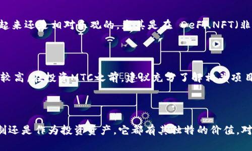 虚拟币MTC（MTC Token）是一个基于区块链技术的数字货币，通常应用于特定的生态系统和平台中。MTC具有以下几个特点和应用场景：

### MTC的背景和起源

MTC的推出旨在为特定的区块链项目或平台提供一种交易媒介和价值储存方式。类似于比特币和以太坊，MTC也基于去中心化的理念，旨在为用户提供一个安全、透明和去信任化的交易环境。

### MTC的功能和应用场景

#### 1. 平台内交易

MTC常常用于特定区块链平台内的交易。例如，如果它是在某个去中心化金融（DeFi）平台上发行的，用户可以使用MTC进行资产的交换和收益的获取。

#### 2. 激励机制

许多项目使用MTC作为激励措施。用户在平台上的活跃度、贡献和参与度都会通过发放MTC来进行奖励。这种方式不仅可以提高用户的参与感，还能激励社区的建设。

#### 3. 投资机会

MTC作为一种虚拟资产，其价值也受到市场供求关系的影响。投资者可以通过购买MTC来期待未来的升值，也可以通过在交易所进行交易来实现投资回报。

### MTC的技术特点

#### 1. 区块链安全性

MTC基于区块链技术，具有极高的安全性。每一次交易都被记录在透明且不可篡改的区块链上，确保了用户资产的安全和交易的真实可靠。

#### 2. 高效的交易速度

相较于传统的银行转账，MTC的交易速度通常更快。用户可以几乎实时地完成交易，有效提升了资金流动的效率。

### MTC的市场前景

随着区块链技术的不断发展以及人们对于数字货币的接受度逐渐提高，MTC等虚拟币的市场前景看起来还是相对乐观的。尤其是在 DeFi、NFT（非同质化代币）等新兴领域，MTC有可能成为重要的支付工具和资产。

### 投资风险提示

虽然MTC有诸多优势，但投资者仍需保持谨慎。虚拟货币市场波动较大，价格变化迅速，投资风险相对较高。在投资MTC之前，建议充分了解相关项目的背景、团队和市场情况。

### 结论

MTC作为一种新兴的虚拟货币，在区块链生态系统中扮演着重要的角色。无论是在实际交易、激励机制还是作为投资资产，它都有其独特的价值。对于有意向进入虚拟货币市场的投资者而言，了解MTC的各项特点、应用和风险，将是非常关键的步骤。