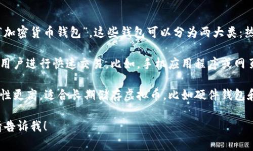 存储虚拟币的钱包通常被称为“数字钱包”或“加密货币钱包”。这些钱包可以分为两大类：热钱包和冷钱包。

1. **热钱包**：这种钱包连接到互联网，方便用户进行快速交易。比如，手机应用程序或网页服务，适合日常使用。

2. **冷钱包**：这种钱包不连接互联网，安全性更高，适合长期储存虚拟币。比如硬件钱包和纸钱包，能够有效防止黑客攻击和网络盗窃。

如果你有其他具体问题或需要更多的信息，请告诉我！