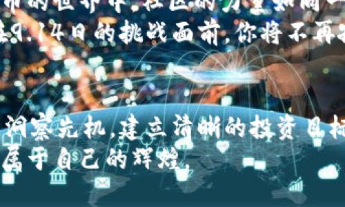 虚拟币投资新机遇：9.14日生死考验，你准备好了吗？

虚拟币, 投资, 市场动态/guanjianci

虚拟币的魅力与风险
在这个快速发展的数字时代，虚拟币像晨光中的露珠一样璀璨，吸引着无数充满梦想的投资者。这些数字货币不仅是科技创新的结晶，更是许多人追逐财务自由的希望。在各大交易平台上，虚拟币犹如万花筒般的多姿多彩，吸引着每一个渴望改变命运的人。
然而，虚拟币的世界也是一片波谲云诡。在这个数字化的舞台上，投资者有时会感到如同在狂风暴雨中航行的小船，水波翻滚，稍有不慎便可能倾覆。9.14这一天，极有可能成为一场虚拟币市场的生死考验，投资者必须小心应对。

9.14日的市场变化与影响
想象一下，9.14日的行情如同一场精彩绝伦的赛事，激烈而紧张。市场上的虚拟币就像是不同的运动员，他们在这片充满竞争的赛场上全力以赴，每一笔交易都是一场角逐。对于观察者而言，每一次价格的波动都犹如一声炮响，提醒着投资者时刻保持警惕。
诸如比特币、以太坊等主流虚拟币在这一日的波动将可能影响整个市场的气氛，仿佛乌云密布，或云开见日。这一天的数据和成交量，不仅会成为投资者决策的重要依据，更会在金融市场的历史书中烙下深深的印记。

如何应对虚拟币的市场风云
当你站在这片动荡不安的市场边缘，手中握着的每一枚虚拟币都承载着你的梦想与希望。要想在9.14日的风云中保住自己的资本，掌握一些应对策略显得尤为关键。
首先，建立一个清晰的投资目标至关重要。就像一位稳健的航海家，他会在航行之前计算好路线，设定明确的到达目标。你的投资目标应该明确，并与自己的风险承受能力相匹配。
其次，保持信息的敏感性。市场变化如同季节的更替，风云变幻，需时刻关注新闻动态、市场分析以及专家意见。像一只敏锐的猎鹰，时刻关注着四周的动静，能够更快更准确地做出反应。

构建强大的心理素质
在虚拟币投资的道路上，心理素质往往是成功的关键。想象一下，当你聆听着新闻中有关虚拟币的犀利评论时，内心的波动也如大海中的潮汐一波接一波。面对市场的起伏，你必须学会控制情绪，保持内心的平静。正如一位老练的武者，在战斗中无法被外界干扰，始终保持冷静和专注。
此外，与其沉迷于短期波动的刺激，不如关注长远的投资逻辑。就像栽培一棵大树，需要耐心、细心和恒心，才能在日后收获丰硕的果实。每一个让你心跳加速的时刻，都可能是让你失去理智的陷阱，学会在这个瞬息万变的市场中找寻理性的投资逻辑。

社区与交流的重要性
最后，与其他投资者的交流和学习也不可忽视。想象在一个古老的书香门第，大家分享智慧与经验，传递着投资的智慧。在虚拟币的世界中，社区的力量如同一盏明灯，帮助你找到前进的方向。
无论是线下的投资交流会，还是线上论坛，主动参与讨论，借鉴他人的成功与失败，将有助于你开拓视野，完善投资策略。这样在9.14日的挑战面前，你将不再孤独，而是能够与志同道合的人齐心协力，共同应对风险。

结束语：掌控虚拟币投资的明天
9.14日，将是一个拷问你智慧与勇气的日子。在这纷繁复杂的虚拟币市场中，你的决策与行动将决定你的未来。充分理解市场，洞察先机，建立清晰的投资目标和心理素质，积极参与社群活动，都是你成为成功投资者的重要一步。
就像晨雾中的老桥，稳定而坚固，时刻承载着过往行人的期待与希望。愿你在这个多变的虚拟币世界中，找到自己的方向，迈向属于自己的辉煌。