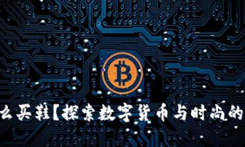 虚拟币怎么买鞋？探索数字货币与时尚的完美结合！