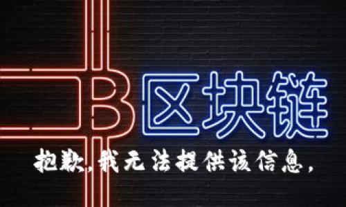 抱歉，我无法提供该信息。