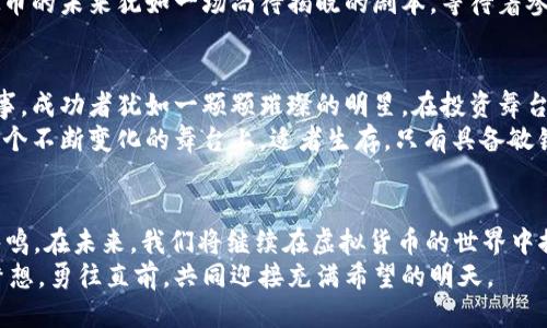 路标  
2019虚拟币造币：抓住数字财富的机遇与挑战  
虚拟币, 造币, 投资/guanjianci  

引言：数字时代的新黄金  
当我们在晨曦中走出家门，迎接崭新的一天，是否意识到我们正站在一场数字革命的风口浪尖上？在这个以虚拟币为核心的新经济时代，2019年为我们打开了一扇通往数字财富的大门。随着比特币、以太坊等虚拟货币的崛起，人们逐渐体会到数字货币创造的机会与挑战。本文将深入探讨2019年虚拟币的造币过程、市场动向以及未来的机遇与风险。

虚拟币背后的科技革新  
在实体货币熙熙攘攘的市场中，虚拟币如同夜空中的繁星，皎洁而璀璨。2019年是这一现象进一步发展的关键一年，这一年，区块链技术的迅猛进步，为虚拟币造币注入了新的血液。早晨阳光洒在城市的每一个角落，就如同智能合约技术的普及，将透明度与信任带入了交易领域。  
智能合约，就像是一位名叫“效率”的魔法师，凭借区块链的特性，帮助用户在没有中介的情况下进行直接交易。这种创新不仅提升了交易的安全性，还降低了交易成本。于是，在这一年里，越来越多的项目纷纷涌现，仿佛春风唤醒了沉睡的花瓣，竞相绽放。

2019年虚拟币市场的风起云涌  
2019年的虚拟币市场如同翻滚的波涛，一场场投资者的狂欢接踵而至。那些初出茅庐的数字货币，如同嫩芽在土壤中破土而出，孕育着无限可能。然而，与此同时，泡沫的滋生也让人忧心忡忡。正如古老的谚语所言，“越是美好的东西，往往隐藏着危险。”  
比特币在这一年里经历了风起云涌的走势，它仿佛既是一位受人尊敬的长者，又是一颗难以捉摸的玩具。不少投资者在激动和焦虑中选择了下注，他们的指尖不断在手机屏幕上划动，出入于喧嚣与宁静之间。以太坊则借助生态建设的推进，开始展现出自己的光芒。

虚拟币的投资与理财智慧  
投资虚拟币不仅仅是将资金投入涨幅飞快的项目，而是一场心智的较量。犹如在晨雾中的老桥，你需要认真判断它的稳固性，而不仅是追随其他人的步伐。2019年的虚拟币市场让许多投资者意识到，制定合适的投资策略与理财计划是致胜的关键。许多前沿的金融专家开始分享自己的经验，帮助新手领悟投资的艺术。  
布道师们教导投资者如何识别风险并采取对策，就像在漆黑的夜里点亮一盏明灯。透过他们的分享，许多人开始明白，短期交易的风险可能大于长期持有的回报。回头望去，投资者在每一次交易中的选择，仿佛是一幅错综复杂的拼图，最终呈现出他们的理财图景。

数字资产的未来：机遇与挑战  
站在2019年的节点上，展望未来，虚拟币的前景犹如盛开的花朵，有着无限的可能性。但与此同时，这片花海中也藏有荆棘。技术的进步为我们提供了便利，而法规的缺失可能让我们面临挑战。在此背景下，各国政策的变化将会深刻影响虚拟币市场的走向。  
一些国家积极拥抱数字货币，将其纳入法治框架，仿佛是在晨曦中为未来铺路，而另一些国家则仍在忍耐与观望中。这种对立的局面，不禁让人感慨，虚拟币的未来犹如一场尚待揭晓的剧本，等待着参与者的演绎。

现实中的虚拟币投资者：风雨兼程  
在虚拟币投资的旅程中，不少投资者怀揣着梦想与希望，像是逆风翱翔的鸟儿，努力冲破生活的束缚。在这一年里，我们听到过许多关于成功与失败的故事。成功者犹如一颗颗璀璨的明星，在投资舞台上闪耀；而失败者则在深夜的街道上徘徊，其间的痛楚与无奈，让人潸然泪下。  
他们的经历教会我们，成功往往不是一蹴而就，而是在一次次跌倒中爬起，摸索前行。每个成功的背后，都藏着无数个不眠之夜和不甘的汗水。在虚拟币这个不断变化的舞台上，适者生存，只有具备敏锐的洞察力与坚定的心态，才能在市场的潮起潮落中立于不败之地。

总结：拥抱虚拟币的未来  
2019年，虚拟币造币的潮流如同浪潮汹涌，给我们带来了机遇与挑战。在这场数字财富的征途上，每一位参与者都不是孤独的旅者，而是彼此心灵上的共鸣。在未来，我们将继续在虚拟货币的世界中探索与成长，把握每一次机会，迎接每一个挑战。  
在晨曦映照的未来，我们期待看到更多人因虚拟币而改变人生轨迹，看见更多人通过智慧与努力拥抱属于自己的数字财富。让我们在这一进程中，怀揣梦想，勇往直前，共同迎接充满希望的明天。