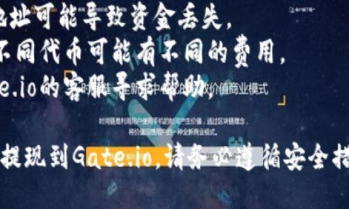 要将Tokenim提现到Gate.io，您可以按照以下步骤进行操作：

### 第一步：准备工作
确保您拥有一个有效的Gate.io账户并且已经完成了身份验证（KYC）。此外，您需要在Tokenim平台上有一定数量的资产。

### 第二步：获取Gate.io的钱包地址
1. 登录您的Gate.io账户。
2. 进入“资产”页面，寻找您希望提现的Tokenim代币。
3. 找到“提币”或“充币”选项，点击进入。
4. 复制该代币的钱包地址。

### 第三步：登录Tokenim平台
1. 使用您的账户信息登录Tokenim平台。
2. 在账户概览或资产管理页面找到您希望提现的代币。

### 第四步：进行提现操作
1. 点击提现或转账选项，通常在资产管理页面上。
2. 在出现的表单中，粘贴您在Gate.io上复制的钱包地址。
3. 输入您希望提取的金额，确保输入的金额在可提现范围内。
4. 检查信息无误后，确认提现申请。

### 第五步：确认并等待
提交提现申请后，您可能会收到一封确认邮件或短信，要求您确认提现操作。按照提示完成确认。

等待提现完成。根据网络拥堵情况和平台处理速度，转账通常需要几分钟到几个小时不等。

### 第六步：检查提现状态
1. 登录您的Gate.io账户，前往“资产”页面。
2. 查看您的Tokenim代币是否已经到账。

### 注意事项
- 确保填写的钱包地址准确无误，错误的地址可能导致资金丢失。
- 检查Tokenim和Gate.io的提币手续费，不同代币可能有不同的费用。
- 遇到任何问题，可以联系Tokenim或Gate.io的客服寻求帮助。

通过以上步骤，您应该能够成功将Tokenim提现到Gate.io。请务必遵循安全措施，确保您的账户信息和资金安全。