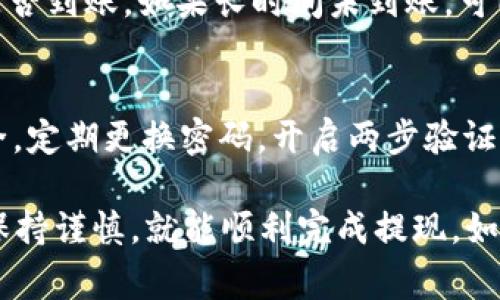 在Tokenim中提现USDT通常涉及几个步骤。下面是一个具体的指导步骤，以帮助你顺利完成提现操作。

1. 登录Tokenim账户
首先，打开Tokenim的官方网站或应用程序，使用你的账户信息进行登录。如果你还没有账户，请先注册一个并完成实名认证，以确保能够进行提现操作。

2. 进入“资金管理”或“钱包”页面
登录后，导航至“资金管理”或“钱包”页面。在这里，你可以查看账户内持有的各种加密货币，包括USDT。

3. 选择USDT提现
在钱包页面找到USDT，点击旁边的“提现”或“取款”按钮。系统会跳转到提现设置页面。

4. 输入提现信息
在提现设置页面，通常需要填写以下信息：
ul
    listrong提现地址：/strong输入你希望将USDT转入的币安、火币或者其他钱包地址。确保地址的准确性，因为一旦转账，资金将无法追回。/li
    listrong提现数量：/strong输入你希望提现的USDT数量。注意最小提现金额可能会有所限制，请参考平台的相关说明。/li
    listrong安全验证：/strong根据Tokenim的要求，可能需要进行手机短信验证或邮件验证，确保账户的安全性。/li
/ul

5. 确认提现请求
完成以上信息填写后，仔细查看填写的内容，确保提现地址和数量无误。确认无误后，提交提现请求。

6. 等待处理
提交请求后，Tokenim会对你的提现进行审核处理。这个过程可能需要几分钟到几个小时，具体时间取决于平台的处理速度和网络繁忙程度。

7. 检查到账情况
一旦提现申请处理完成，你可以通过查看你的目标钱包来确认USDT是否到账。如果长时间未到账，可以联系Tokenim的客服进行查询。

8. 注意安全
在进行任何加密货币交易时，务必保持警惕，确保你的账户和资金安全。定期更换密码，开启两步验证，避免在公共网络环境下进行交易。

总之，提现USDT的操作在Tokenim上是相对简单的，遵循上述步骤并保持谨慎，就能顺利完成提现。如果在操作过程中遇到困难，Tokenim的客服团队也会提供必要的帮助。