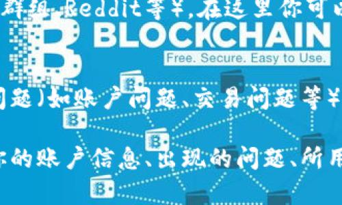 要联系Tokenim的客服，你可以尝试以下几种方法：

1. **官方网站**：
   - 访问Tokenim的官方网站，通常网站上会有“联系我们”或“客服支持”栏目，可以在那里找到联系客服的方式。

2. **社交媒体**：
   - 检查Tokenim是否在社交媒体平台（如Twitter、Facebook、LinkedIn等）上有官方账号。你可以通过私信或留言的方式联系他们。

3. **邮箱支持**：
   - 查找Tokenim的客服邮箱地址，通常在官网的“联系我们”页面上会有提供。发送邮件时请详细描述你的问题以便他们能更快地帮助你。

4. **在线聊天**：
   - 许多加密货币平台提供在线聊天支持功能，查看Tokenim是否提供此服务。通常可以在网页的右下角找到聊天窗口。

5. **社区论坛**：
   - 加入Tokenim的社区论坛或用户群（如Telegram群组、Reddit等），在这里你可以向其他用户询问如何联系到客服。

6. **帮助文档**：
   - 浏览Tokenim的帮助中心或FAQ部分，有时常见问题（如账户问题、交易问题等）的解决方案会告诉你如何联系客服。

如果你遇到具体问题，确保在联系时提供相关细节，如你的账户信息、出现的问题、所用的平台等，以便客服能够更有效地帮助你。