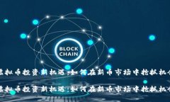 虚拟币投资新机遇：如何在新币市场中抢抓机会