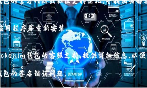 抱歉，您提到的“tokenim钱包显示签名错误”是一个特定的技术问题，通常涉及到加密货币钱包的使用。在这里给您一些常见的解决方法：

### 可能的解决方案：

1. **检查网络连接**  
   确保您的设备连接到互联网。有时网络不稳定可能导致签名错误。

2. **更新应用程序**  
   确保您使用的是最新版本的Tokenim钱包。开发者可能已经修复了在旧版本中存在的问题。

3. **重新登录**  
   退出钱包账户并重新登录。有时重新登录可以解决临时的错误。

4. **检查私钥和助记词**  
   确保您输入的私钥或助记词是正确的。一个错字或多输入一个字符都可能导致签名错误。

5. **清理缓存**  
   在钱包应用中找到清理缓存的选项，尝试清理缓存后再看看问题是否得到解决。

6. **查看官方支持**  
   如果以上方法都无效，建议访问Tokenim钱包的官方网站或社区支持论坛，寻找相关解决方案或者提问。

7. **重新安装钱包**  
   如果所有操作均无效，可以考虑卸载钱包应用程序并重新安装。

8. **联系客服**  
   如果以上所有方法都未能解决问题，联系Tokenim钱包的客服支持，提供详细信息，以便他们为您提供进一步的帮助。

希望这些解决方案能够帮助您解决Tokenim钱包的签名错误问题。