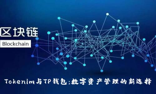 Tokenim与TP钱包：数字资产管理的新选择