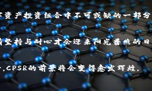 虚拟货币CPSR：揭秘数字资产的未来之路

虚拟货币, CPSR, 投资/guanjianci

引言：数字时代的潮流引领者
在这个信息技术飞速发展的时代，虚拟货币如雨后春笋般层出不穷。其中，CPSR（Crypto Payment Service Revamp）作为一种新兴的数字资产，正在引发市场的广泛关注。它不仅是在区块链世界中获得一席之地的重要货币，更是数字经济发展的新引擎，让我们以更加细腻的视角深入了解这笔潜力无限的“金矿”。

CPSR的背景：破局传统金融
传统金融体系在全球经济中占据着举足轻重的地位，但它也伴随着诸多不便。高额的交易费用、冗长的处理时间以及透明度不足等问题让许多人对其心存怨言。而CPSR的诞生恰好满足了人们对高效、安全交易的需求。想象一下，您在阳光明媚的周末，坐在咖啡店的窗边，通过手机轻松完成一笔跨国交易，几乎没有手续费，这种体验让人兴奋不已。

CPSR的技术架构：安全与高效的双重保障
CPSR采用区块链技术，这是一种去中心化的分布式记录技术，确保了交易的透明性和不可篡改性。每一笔交易都像晨雾中的老桥，被清晰地记录在区块链上，让人不由自主地感受到科技的信任感。同时，CPSR还集成了智能合约功能，能够在预设条件下自动执行交易，省去了人工干预，提高了交易效率。设想一下，当您购买一件心仪的艺术品时，CPSR智能合约可以在确认资金到账瞬间，自动将物品的所有权转移给您，无需繁琐的手续，这无疑将极大提升购物的体验。

CPSR的应用场景：走在时尚前沿
CPSR不仅是一种投机型资产，更在各个领域展现出广泛的应用潜力。例如，在国际贸易中，CPSR可以作为结算工具，大大缩短支付时间，为商家和消费者提供便捷的交易选项。比如，一家新兴的服装品牌，在使用CPSR进行国际业务时，不仅可以降低交易成本，还能够吸引更多的年轻消费者参与其中。
此外，CPSR还可以应用于慈善事业，捐赠者可以利用其进行透明的资金流动跟踪，确保每一分钱都用在真正需要的地方。想象一下，作为一名热心公益的人，您在捐款后，能够实时查看资金的使用情况，这种参与感让人倍感温暖。

投资CPSR的潜力：把握未来的财富密码
对于投资者而言，CPSR无疑是一个值得关注的新机会。在加密市场中，CPSR以其独特的技术优势和广泛的应用前景，吸引了众多目光。在初期投资阶段，您可能会经历市场波动的起伏，但长远来看，CPSR有望成为数字资产投资组合中不可或缺的一部分。考虑到当前全球经济的不确定性，CPSR作为一种监管日益完善的虚拟货币，显得尤为珍贵。

风险与挑战：走向成熟的道路
当然，任何投资都伴随着风险，CPSR也不例外。市场的波动性、高度竞争性以及技术的发展不确定性，都可能对其价值产生影响。依赖于准确的信息和市场判断，理性投资是关键。正如晨跑者在公园晨雾中锻炼时，只有坚持与耐心才会迎来阳光普照的日子。投资CPSR需要您不断学习和适应，把握市场动态，才能稳稳地立足于这一领域。

结论：一场数字资产的革命之旅
CPSR的崛起，不仅给传统金融行业带来了新的挑战，也为我们创造了更加高效便捷的商业环境。它不仅是技术的结晶，更是我们日常生活的一部分。随着人们对数字资产的认识加深，以及对未来金融形态变革的期待，CPSR的前景将会变得愈发辉煌。
无论您是普通消费者还是投资者，CPSR都值得您关注与探讨。正如那道晨光，冲破了冬日的寒冷，让人对未来充满希望。让我们一同踏上这场数字资产的革命之旅，迎接更加美好的明天！