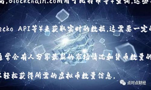 要查询虚拟币的数量，您可以采取以下几种方法：

1. **查看主流交易所**：
   - 许多知名的虚拟币交易所（如Binance、Coinbase、Kraken等）会提供各种虚拟币的详细信息，包括可流通的数量、总供应量以及市场价值。在这些交易所的首页或者市场页面，一般都能找到这些信息。

2. **使用虚拟货币信息平台**：
   - 有专门的虚拟币信息聚合网站，例如CoinMarketCap、CoinGecko等。这些网站提供了大量虚拟货币的详细数据，包括了每种加密货币的当前流通数量、总供应量、历史价格图表等信息。

3. **区块链浏览器**：
   - 对于某些特定的虚拟币，可以使用区块链浏览器（如Etherscan用于以太坊，Blockchain.com用于比特币等）查询。这些工具可以显示某种虚拟币的当前供应情况以及最近的交易记录。

4. **通过API获取数据**：
   - 对于开发者，可以调用虚拟币相关的API（如CoinMarketCap API、CoinGecko API等）来获取实时的数据。这需要一定的编程知识，但能提供自动化获取虚拟币信息的方便。

5. **社交媒体和社区讨论**：
   - 加入一些加密货币的社区或社交媒体群组，如Reddit、Telegram等，版块通常会有人分享最新的市场情况和货币数量的数据。

总之，通过访问交易所、使用信息聚合网站、查看区块链浏览器或借助API，您可以轻松获得所需的虚拟币数量信息。