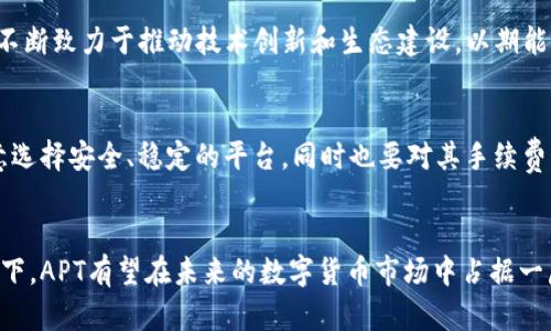 APT（Aptos）是一种新兴的区块链技术和加密货币，旨在为去中心化应用（DApps）提供高效、安全的基础设施。以下是对APT的详细介绍：

一、APT的起源与背景
APT源自于一个旨在改善区块链可扩展性和可用性的项目。其团队由早期的Facebook Libra项目成员组成，这些开发者致力于构建一个能够处理高交易量的区块链平台，解决传统区块链技术面临的一些根本问题，如高延迟、低吞吐量和缺乏安全性等。

二、APT的技术特点
APT的技术架构基于一种名为Move的编程语言。这种语言不仅能够提高交易效率，还能确保智能合约的安全性。在技术实现上，APT采用了并行处理和复制状态的方式，使得每个节点能够更快地验证交易，从而提高系统的总体效率。

三、APT的生态系统
APT并不是孤立存在的，它与许多去中心化金融（DeFi）项目、NFT市场以及其他DApps紧密结合。随着APT生态系统的发展，越来越多的开发者和用户开始参与到这个新兴的区块链世界中。

四、APT的市场表现
如同其他加密货币，APT的市场价值随着投资者的关注度和市场需求的变化而波动。虽然它在推出初期可能面临一定的市场反响，但随着技术的不断迭代和生态的丰富，APT逐渐赢得了越来越多的投资者和用户的青睐。

五、APT的应用前景
APT的未来发展前景广阔，无论是在游戏、金融还是艺术等领域，都有着相应的应用潜力。为此，APT团队不断致力于推动技术创新和生态建设，以期能够建立一个更加繁荣的区块链社区。

六、如何购买APT
对于希望投资APT的个人来说，可以通过各大加密货币交易所进行购买。在选择交易平台时，用户应注意选择安全、稳定的平台，同时也要对其手续费、流动性等因素进行考量，以确保投资的顺利进行。

结语
APT作为新兴的加密货币，其背后承载着开发团队对区块链未来的愿景。在技术创新和生态建设的驱动下，APT有望在未来的数字货币市场中占据一席之地。对于投资者来说，了解APT的特点与市场动态，将是做出明智投资决策的重要一步。