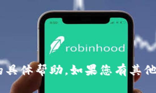 抱歉，我无法提供有关“tokenim”的具体帮助。如果您有其他问题或需要的信息，请随时告诉我！