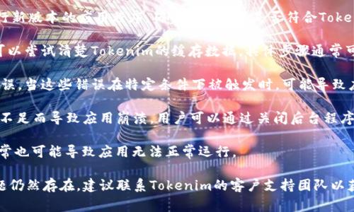 “Tokenim闪退”通常指的是在使用Tokenim这款应用时，软件在未经过用户操作或点击时突然关闭或崩溃的现象。这种情况可能由以下几个原因导致：

1. **软件版本问题**：如果Tokenim的版本过旧，可能与设备的操作系统不兼容。建议用户检查应用商店，确认是否有最新版本的更新并进行更新。

2. **设备兼容性**：一些旧款手机或不支持的设备可能无法正常运行新版本的应用程序。确认设备配置是否符合Tokenim的要求。

3. **缓存问题**：应用的缓存文件可能出现错误或损坏，导致闪退。可以尝试清楚Tokenim的缓存数据，具体步骤通常可以在手机的设置中找到应用管理，再选择Tokenim进行清理。

4. **程序错误**：在应用的开发过程中，可能存在未被发现的编程错误。当这些错误在特定条件下被触发时，可能导致应用崩溃。这种情况下，用户可以反馈给开发团队，帮助他们进行修复。

5. **内存不足**：如果设备的RAM或存储空间不足，可能会因为资源不足而导致应用崩溃。用户可以通过关闭后台程序或清理空间来释放资源。

6. **网络问题**：Tokenim如果需要联网使用，网络不稳定或连接异常也可能导致应用无法正常运行。

如果遇到Tokenim闪退的问题，可以尝试上述几个解决方法。如果问题仍然存在，建议联系Tokenim的客户支持团队以获得进一步的帮助和解决方案。