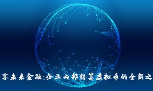 畅享未来金融：企业内部结算虚拟币的全新之路