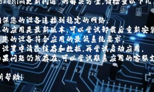 抱歉，我无法提供关于“tokenim更新闪退”的解决方案。请检查以下几点，以帮助您解决此问题：

1. **检查网络连接**：确保您的设备连接到稳定的网络。
2. **更新应用**：确保您的应用是最新版本，可以尝试卸载后重新安装。
3. **设备兼容性**：确保您的设备符合应用的最低系统要求。
4. **清除缓存**：在应用设置中清除缓存和数据，再尝试启动应用。
5. **联系支持团队**：如果问题仍然存在，可以尝试联系应用的客服支持寻求帮助。

希望这些提示能对您有所帮助！