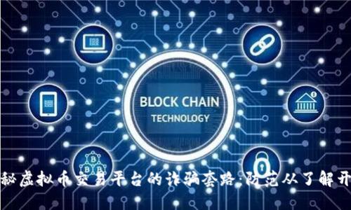 揭秘虚拟币交易平台的诈骗套路：防范从了解开始