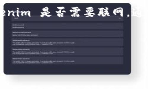 Tokenim 是一种加密货币或代币相关的工具或平台，其具体功能和使用场景可能会有所不同。如果你在问 Tokenim 是否需要联网，通常来说，大多数加密货币交易、钱包和相关操作都是在线进行的，因为它们涉及到区块链网络的查询和交易处理。

然而，有些钱包或工具可能提供离线功能，用于签署交易或管理私钥，但这仍然取决于具体应用的设计。

如果你还有更具体的问题或者想要了解某个方面，请告诉我！