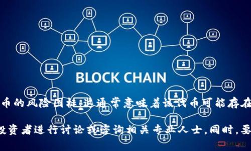 在这种情况下，我无法提供关于特定平台或代币的实时信息或图图标。然而，如果您在Tokenim上发现了代币的风险图标，这通常意味着该代币可能存在较高的投资风险。这一风险可能来源于多种因素，比如项目的流动性、开发团队的透明度、市场的波动性等。

如果您对特定代币的风险有疑虑，建议您进一步研究，包括查看该代币的白皮书、了解其市场表现、与其他投资者进行讨论或咨询相关专业人士。同时，要确保自己在做出投资决策之前充分了解相关风险。