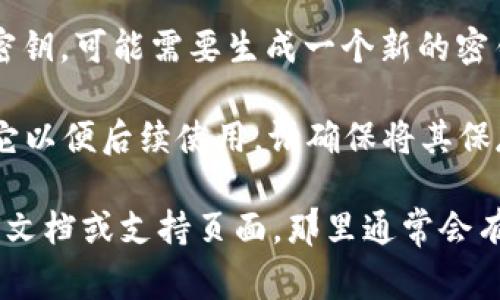 要查看 Tokenim 密钥，通常需要执行以下步骤：

1. **登录账户**：首先，您需要登录到您的 Tokenim 账户。确保使用正确的凭据进行访问。

2. **访问账户设置**：登录后，寻找账户或设置选项。这通常在页面的右上角，可能标记为“设置”、“账户安全”或“API 密钥”。

3. **查找 API 密钥**：在账户设置或安全选项中，您应能找到与 API 或密钥相关的部分。Tokenim 通常提供生成和查看 API 密钥的选项。

4. **生成新密钥（如需要）**：如果您未找到任何现有的密钥，可能需要生成一个新的密钥。请注意，生成新密钥时通常会有安全警告，请妥善保存。

5. **查看和复制密钥**：找到 API 密钥后，您可以复制它以便后续使用。请确保将其保存在安全的地方，不要公开分享。

如果在以上步骤中遇到困难，建议查阅 Tokenim 的官方文档或支持页面，那里通常会有更详细的指导或常见问题解答。