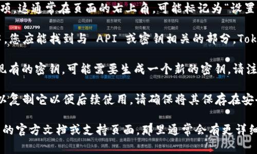 要查看 Tokenim 密钥，通常需要执行以下步骤：

1. **登录账户**：首先，您需要登录到您的 Tokenim 账户。确保使用正确的凭据进行访问。

2. **访问账户设置**：登录后，寻找账户或设置选项。这通常在页面的右上角，可能标记为“设置”、“账户安全”或“API 密钥”。

3. **查找 API 密钥**：在账户设置或安全选项中，您应能找到与 API 或密钥相关的部分。Tokenim 通常提供生成和查看 API 密钥的选项。

4. **生成新密钥（如需要）**：如果您未找到任何现有的密钥，可能需要生成一个新的密钥。请注意，生成新密钥时通常会有安全警告，请妥善保存。

5. **查看和复制密钥**：找到 API 密钥后，您可以复制它以便后续使用。请确保将其保存在安全的地方，不要公开分享。

如果在以上步骤中遇到困难，建议查阅 Tokenim 的官方文档或支持页面，那里通常会有更详细的指导或常见问题解答。