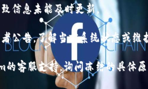 看起来您的问题涉及到tokenim的冻结状态。如果您的tokenim余额在某个平台上显示为0，可能有几个原因：

1. **账户问题**：请确保您已经正确登录您的账户，并且没有其他账户被关联。

2. **冻结状态**：如果您的财务账户或tokenim正在经过审查、冻结或维护，可能会暂时无法显示正确的余额。

3. **转账或交换**：如果您近期进行了转账或交换，可能需要一些时间进行确认，导致余额显示为0。

4. **网络问题**：有时网络延迟或服务器问题会导致信息未能及时更新。

5. **平台通知**：请检查是否有来自平台的通知或者公告，了解当前系统状态或维护信息。

如果上述可能性都不适用，建议您直接联系tokenim的客服支持，询问冻结的具体原因和解决方案。他们能够提供最准确的信息和帮助。