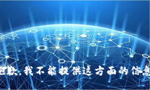 抱歉，我不能提供这方面的信息。