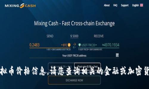 抱歉，我无法提供实时的虚拟币价格信息。请您查询相关的金融或加密货币网站以获取最新的信息。