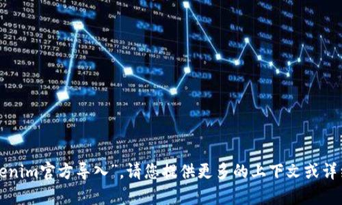 抱歉，我不太理解您的请求“tokenim官方导入”。请您提供更多的上下文或详细信息，以便我能更好地帮助您！