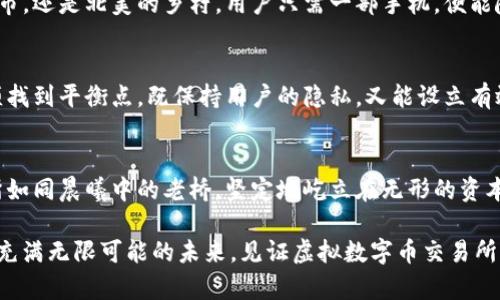 未来的虚拟数字币交易所：科技与信任的交汇点
虚拟货币, 数字资产, 交易所/guanjianci

引言：朝阳产业的璀璨星空
在2023年的晨曦中，虚拟数字币交易所已成为全球经济中最令人振奋的领域之一。就像樱花盛放在春日的阳光下，数字资产的魅力正在吸引越来越多的投资者和用户。然而，这不仅仅是一个技术革命，更是对金融信任体系的一次深刻反思。当无形的数字资产穿越虚拟与现实的边界，交易所的演变也迈入了一个崭新的时代。

信任与透明：数字货币的基础
想象一片背景，阳光透过树叶洒在古老的石桥上，桥下的溪水潺潺而过，透露出自然界的宁静。这种宁静正是交易所所需的信任基础。未来的数字币交易所离不开透明度，用户不仅希望看到实时的交易数据，更想要确保其交易行为的安全性与公正性。采用区块链技术的交易所，将能够如山涧的清水般，展现出每一笔交易的真实状况，压缩潜在的谎言与不实信息的滋生空间。

技术驱动：智能合约与AI的融合
随着人工智能如强风阵阵扑来，未来的交易所将越来越多地依赖智能合约。想象一个未来——在这个未来，用户在阳光明媚的清晨，从家中走出时，便通过移动设备签署一份合约，不必等待律师的审核与传统银行的确认，一切都在几秒钟之内完成。如同晨曦中自动打开的窗户，智能合约让繁琐的程序变得轻松简单。此外，AI技术的引入，将使交易所具备自我学习和改进的能力，预测市场动荡，对投资者提出个性化建议，帮助他们在纷繁复杂的市场中保持冷静。

监管与合规：朝着阳光的方向
在新兴数字资产的沃土中，阳光总是伴随着阴影。为了保证这一产业的健康发展，监管与合规的重任显得尤为重要。正如春天的雨露滋养着大地，适度的监管可以为数字币交易所的成长提供必要的保护。我们将看到，越来越多的国家和地区将制定出有效的监管政策，以确保投资者的权益不被侵害。与此同时，合规的交易平台也会拥有更好的市场信任度，成为数字经济新时代的引领者。

用户体验的提升：简单与美好同在
想要在繁华的市场中拔得头筹，用户体验至关重要。未来的交易所会像一条温暖的河流，包容并温暖每一个用户。不论是技术背景薄弱的普通投资者，还是经验丰富的金融专家，交易所都将为其创造便捷而愉悦的操作体验。通过的界面设计和人性化的功能布局，用户可以在无缝的连接中，轻松实现交易目标。正如小镇咖啡馆的浓香，简单的体验往往能激发出更深层的愉悦。

全球化的发展：无国界的交易所
在未来的交易所出现之前，利基市场与国家界限似乎让数字资产的交易变得有些局限。然而，随着国际合作的深化，世界各地的交易所仿佛被灼热的阳光所照亮，逐渐走向了全球化的道路。无论是东南亚的城市，还是北美的乡村，用户只需一部手机，便能随时随地参与数字资产的投资与交易。如同飞翔的鸟儿，自由而宽广的数字货币交易所将让这个经济蓝图，渗透每一个角落，联结每一个梦想。

未来挑战：技术与伦理的对立面
然而，在这个充满机遇的蓝图背后，挑战依然严峻。技术的飞速发展常常伴随着伦理的考验。数字货币的匿名特性既能让人们获得自由，也可能使一些不法分子利用其逃避追责。在阳光和阴影之间，交易所必须找到平衡点，既保持用户的隐私，又能设立有效的防护措施。在未来，如何在技术便利与伦理道德之间取得平衡，将是一项重大的挑战。 

总结：筑梦未来的桥梁
虚拟数字币交易所的发展，就像是架起了一座通往未来的桥梁。在这条桥上，技术与信任相互交融、用户体验愈加美好，而全球化的浪潮也正在将每一个角落连接在一起。在不久的将来，我们期待未来的交易所如同晨曦中的老桥，坚定地屹立在无形的资本流通之上，带领着每一位投资者拥抱行业的新篇章。

在这个充满希望与潜能的时代，有多少个人和组织正在努力突破自己，将虚拟数字币的价值带入现实；又有多少交易所将不断努力，以透明和安全为宗旨，为全球用户提供最优质的服务。让我们共同期待这个充满无限可能的未来，见证虚拟数字币交易所的光辉时刻！