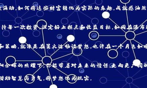 biao ti/biao ti虚拟币变现的最佳策略，如何将数字资产化为现实财富/biao ti  
虚拟币, 变现, 投资策略/guanjianci  

一、虚拟币的魅力：从数字资产到实际财富  
在阳光透过树叶的时光里，关于虚拟币的讨论如同溪水潺潺般流淌。从比特币的首次亮相到以太坊的崛起，虚拟币以其神秘的面纱吸引了无数追逐财富的人们。想象一下，当你在晨雾中言笑晏晏，谈论着探寻财富奥秘的可能时，数字财富正悄然发生变化，期待着变现的那一刻。虚拟币不再是冰冷的数字，而是带着温度的财富，等待着被实现。

二、掌握虚拟币的变现钥匙：选择合适的平台  
可以将虚拟币形容为隐秘森林中的宝藏，而变现则是开启宝藏的钥匙。在如今五光十色的交易平台中，选择一个值得信赖的平台至关重要。想象在一个华灯初上的夜晚，站在这一广袤名画前，每个交易所宛如一个个展馆，展示着不一样的虚拟币艺术品。选择一个对应你的需求和现状的平台，如同找到了最宜人的展馆。  
你或许可以考虑一些主流交易所，如币安、火币网等，这些平台如同巍峨的山峰，积累了大量的用户和资金，彼此间构成了一种安全的环境。然而，也许你是一个追求新奇的人，愿意冒险尝试一些新兴平台。在探索未知的同时，一定要仔细评估风险。

三、增加虚拟币变现的知识储备：设定清晰的目标  
在绿色的草地上，养成学习的习惯，就像浇灌一棵幼苗。了解虚拟币的市场变化、技术分析和投资策略，是构建财富种子的基石。为自己的投资设定明确的目标，就如同给这棵幼苗明确的阳光和水源。你可以阅读相关书籍、参加课程，甚至与经验丰富的投资者交流，增进自己的知识储备。

四、灵活应对市场波动：及时的决策至关重要  
市场就像是波涛汹涌的海洋，风向与潮流时时变化，只有坚定的船长才能找到安全的归航之路。在你变现虚拟币的过程中，要始终保持头脑清晰，随时关注市场动态，及时作出决策。想象在夜空下的滑翔者，需要把握风的方向才能顺利到达目的地。无论是选择“逢高出”，还是“抄底入”，灵活应变才能实现你的财富梦想。 

五、享受变现的过程：将财富转化为生活的乐趣  
财富的变现不仅仅是数字的跳跃，更是生活的一种享受。想象着当你按下键盘的那一刻，数字变为实实在在的现金时，心中的喜悦如春风化雨般涌动。如何将这些财富转化为实际的乐趣，成就感油然而生。在日落时分，开心地约上朋友去喝酒，或是在心爱的店铺选购想要的衣物，都是把财富带入生活的一部分。

六、风险与回报相伴：理智对待投资  
在曲折的小径上，投资虚拟币的旅途便是风险与回报的舞蹈。这段旅程充满了未知的挑战，时而欢笑，时而失落。面对不断变化的市场，理智地对待每一次投资，设定好止损点和收益目标，如同在瀑布边行走，保持脚下的稳健。切忌一味追逐高收益，放慢脚步，也许在意想不到的地方，你会收获更多。

七、如何获取专业帮助：咨询与社群的力量  
在这片辽阔的投资海洋中，身边的伙伴、社群和专业人士的帮助是你成功的指南针。你可以加入一些投资社群，结识志同道合的朋友，分享经验和策略，就像是在篝火边畅谈梦想。也许在一个月色如水的夜晚，与你的投资伙伴进行一次讨论会，能点燃你心中的火焰，指引前行的方向。

八、总结：财富的实现与心灵的富足  
虚拟币的变现并不仅仅是财富的增加，它更是心灵逐渐丰盈的过程。在每一次的交易中，你积累的不只是金钱，更是一种经验与成长。希望在夕阳余晖的照耀下，你能带着对未来的憧憬，走向更广阔的天地，把握住财富带来的机遇，成就美好的人生。  

通过虚拟币变现的过程，是一段旅程。它不仅塑造了我们的财务现状，更是心灵的成长轨迹。愿每一个追逐梦想的人都能如同鸟儿翱翔在蓝天，借助智慧与勇气，将梦想化为现实。