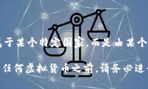 TIG虚拟币并不是一种知名或广泛认可的虚拟货币，可能是指某个特定项目或小型加密货币。根据现有的信息，TIG可能不属于某个特定国家，而是由某个团队或组织发行并运营。虚拟币的使用和发行通常没有严格的国界限制，因为许多加密货币都是全球范围内交易和使用的。

如果你对某个具体的TIG虚拟币项目感兴趣，建议查阅相关网站或社交媒体，获取最新的项目动态和团队信息。同时，在投资任何虚拟货币之前，请务必进行充分的调研和风险评估。