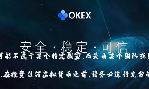 TIG虚拟币并不是一种知名或广泛认可的虚拟货币，可能是指某个特定项目或小型加密货币。根据现有的信息，TIG可能不属于某个特定国家，而是由某个团队或组织发行并运营。虚拟币的使用和发行通常没有严格的国界限制，因为许多加密货币都是全球范围内交易和使用的。

如果你对某个具体的TIG虚拟币项目感兴趣，建议查阅相关网站或社交媒体，获取最新的项目动态和团队信息。同时，在投资任何虚拟货币之前，请务必进行充分的调研和风险评估。