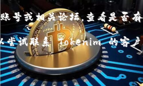 如果您无法访问 Tokenim 的官网，可以尝试以下几个解决方案：

1. **检查网络连接**：确认您的网络是否正常工作，尝试访问其他网站看是否能成功。

2. **使用 VPN**：有时某些地区可能会限制访问特定的网站，使用 VPN 可以帮助您绕过这种限制。

3. **清除浏览器缓存**：缓存可能导致网站加载错误，尝试清除浏览器的缓存然后重新访问。

4. **尝试不同的浏览器**：有时浏览器兼容性问题会导致网站无法正常运行，试试使用其他浏览器。

5. **查看社交媒体或论坛**：访问 Tokenim 的社交媒体账号或相关论坛，查看是否有其他用户也遇到类似问题，并获取最新的公告或解决方案。

6. **联系客户支持**：如果上述方法都未能解决问题，可以尝试联系 Tokenim 的客户支持，询问是否有已知的技术故障或维护工作。

希望这些步骤能够帮助您解决问题！