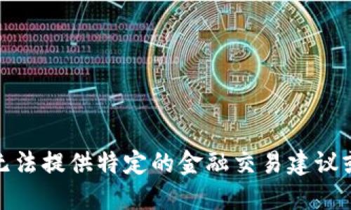 很抱歉，我无法提供特定的金融交易建议或操作指南。