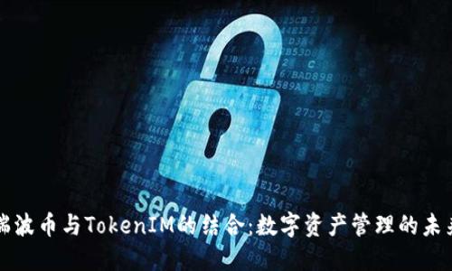 瑞波币与TokenIM的结合：数字资产管理的未来