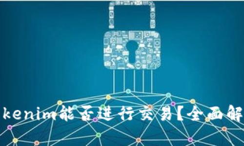 Tokenim能否进行交易？全面解析