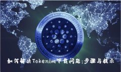 如何解决Tokenim下载问题：步骤与提示