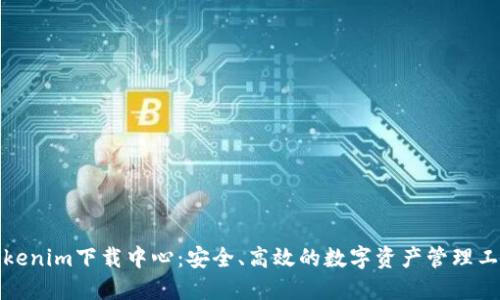 Tokenim下载中心：安全、高效的数字资产管理工具