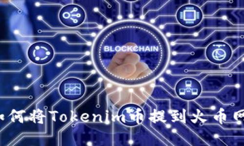 如何将Tokenim币提到火币网？