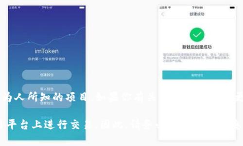 目前没有关于“tokenim”平台的信息，这可能是因为其为新兴或特定领域内的平台，或者是一个不太为人所知的项目。如果你有关于这个平台的更多信息，欢迎与我分享。我建议你访问其官方网站或相关社交媒体平台以获取最新动向和详细信息。

值得注意的是，在加密货币和区块链领域，很多项目都有自己的代币（token），它们可能在不同的交易平台上进行交易。因此，请务必谨慎核实信息，并对任何投资决策进行充分的研究和分析。如果你有其他问题或需要进一步的信息，请随时告诉我！