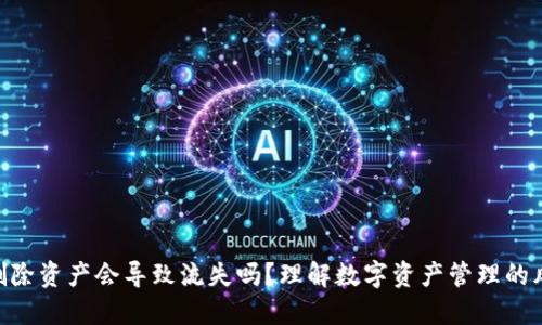 Tokenim删除资产会导致流失吗？理解数字资产管理的风险与保障