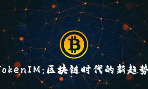 币安 TokenIM：区块链时代的新趋势与挑战