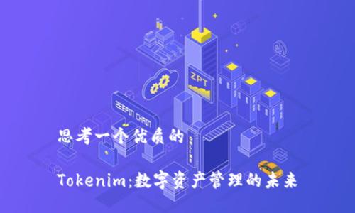 思考一个优质的

Tokenim：数字资产管理的未来